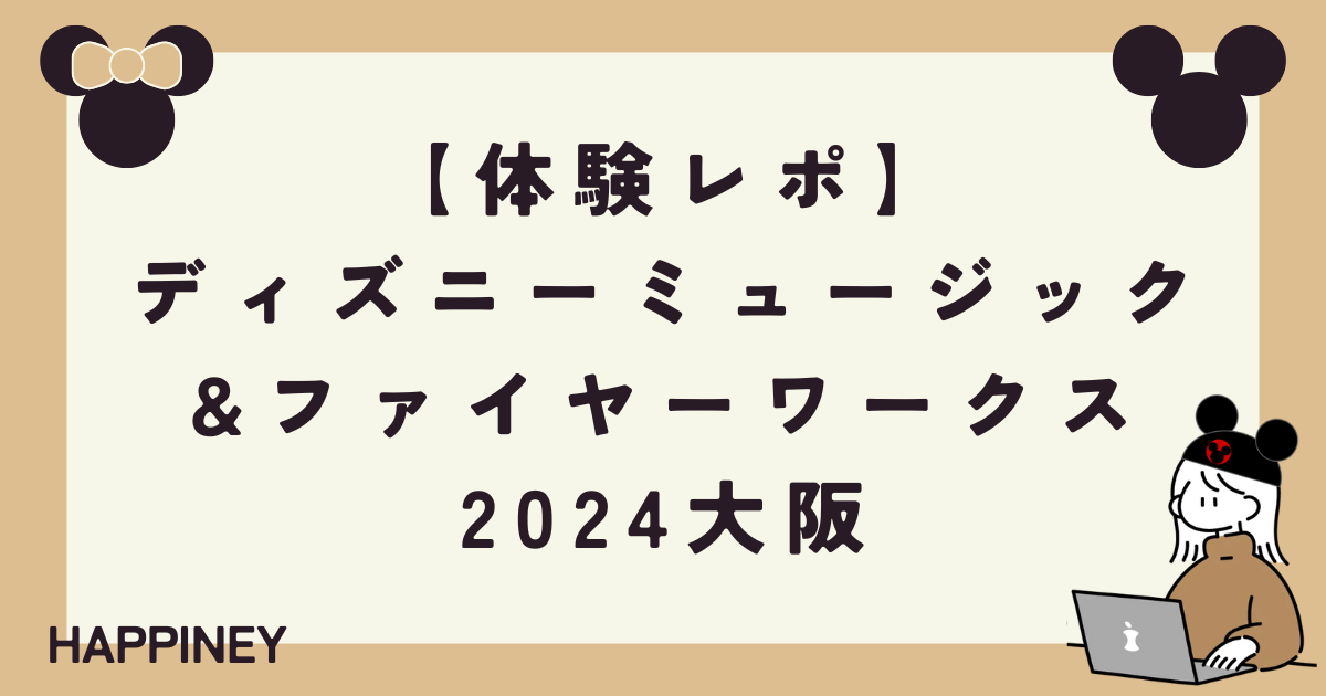 体験レポ】2024ディズニーミュージック&ファイヤーワークス大阪 | Happiney